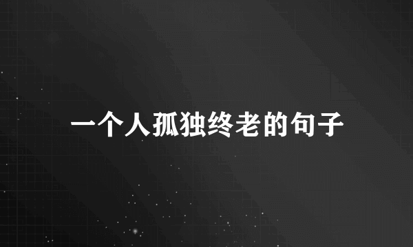 一个人孤独终老的句子