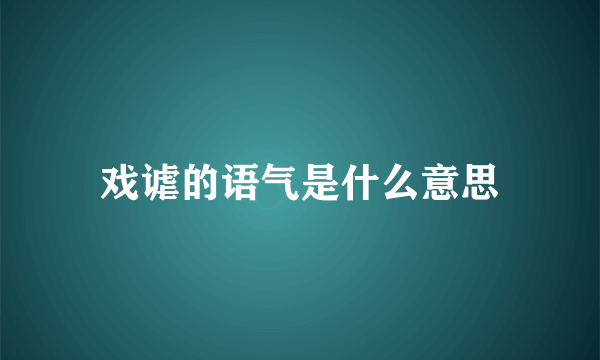 戏谑的语气是什么意思