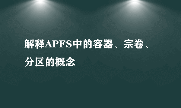 解释APFS中的容器、宗卷、分区的概念