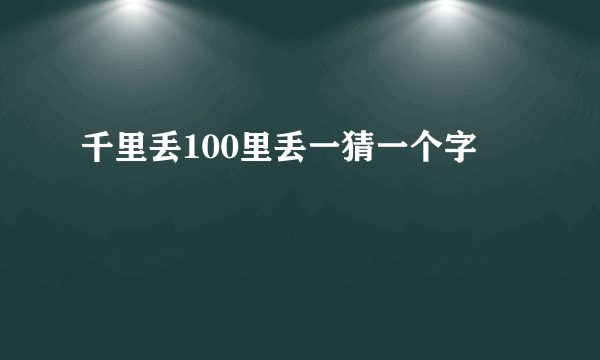 千里丢100里丢一猜一个字