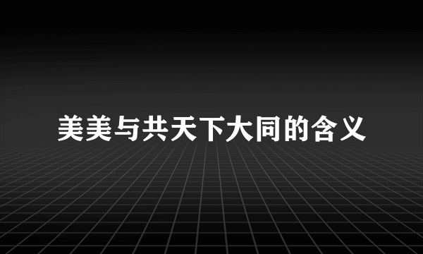 美美与共天下大同的含义
