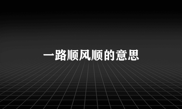 一路顺风顺的意思