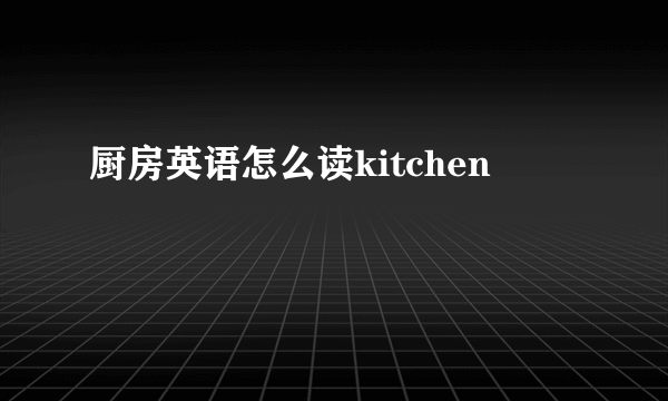 厨房英语怎么读kitchen