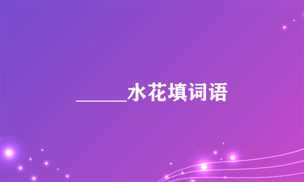 _____水花填词语