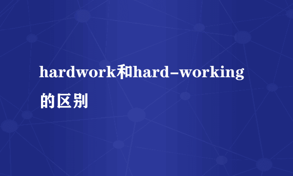 hardwork和hard-working的区别