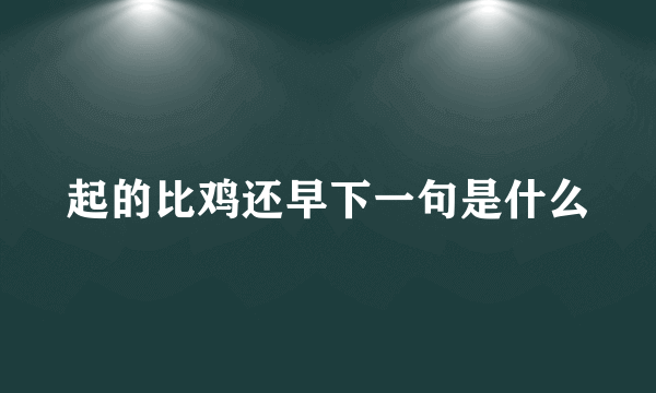 起的比鸡还早下一句是什么
