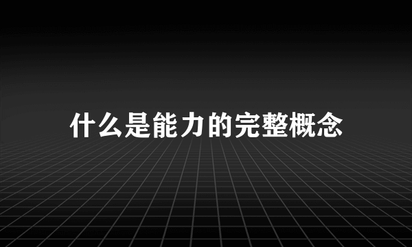 什么是能力的完整概念