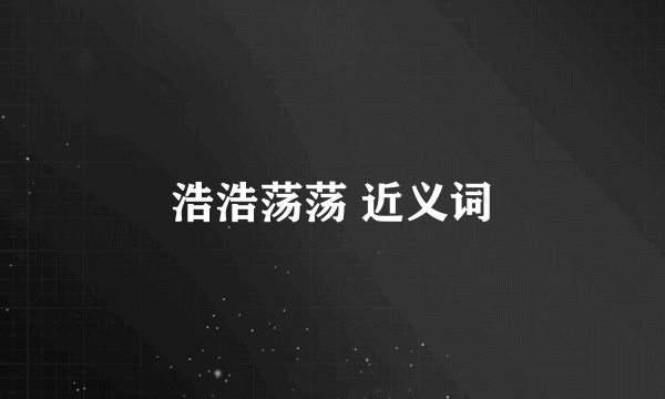 浩浩荡荡 近义词