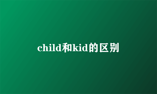 child和kid的区别