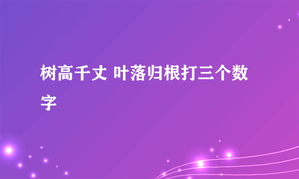 树高千丈 叶落归根打三个数字