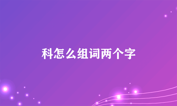 科怎么组词两个字