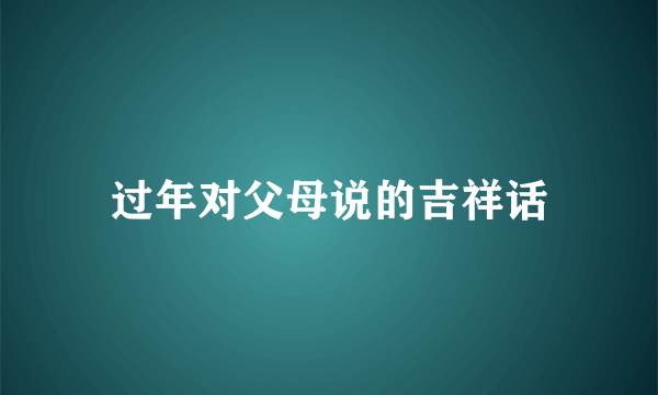 过年对父母说的吉祥话