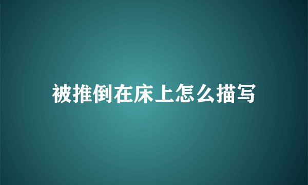 被推倒在床上怎么描写