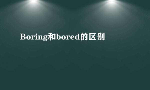 Boring和bored的区别