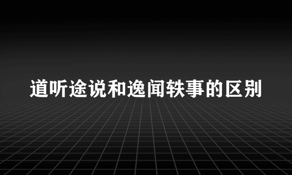 道听途说和逸闻轶事的区别