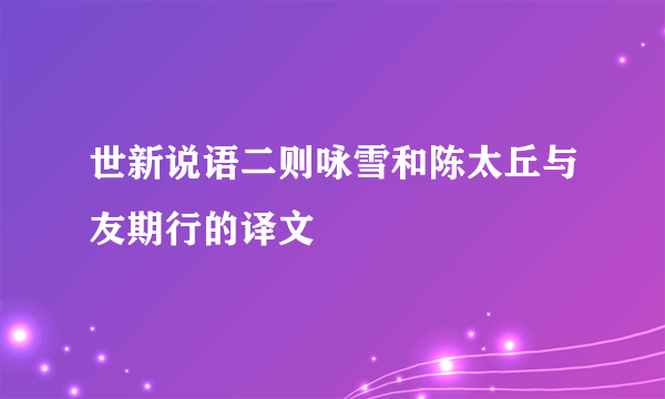 世新说语二则咏雪和陈太丘与友期行的译文