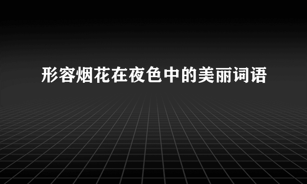 形容烟花在夜色中的美丽词语