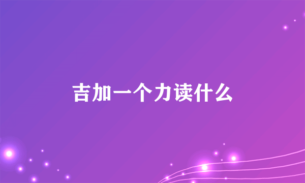 吉加一个力读什么