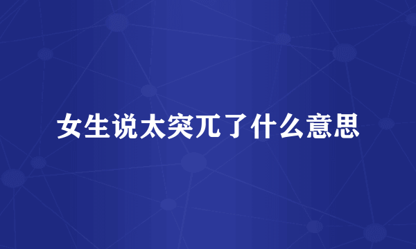 女生说太突兀了什么意思