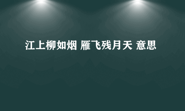 江上柳如烟 雁飞残月天 意思