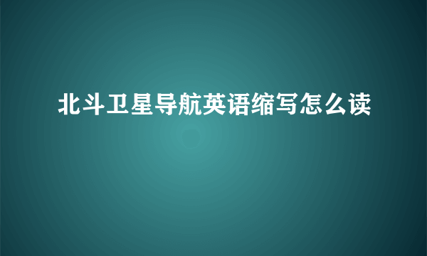 北斗卫星导航英语缩写怎么读