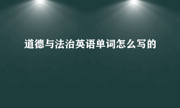 道德与法治英语单词怎么写的