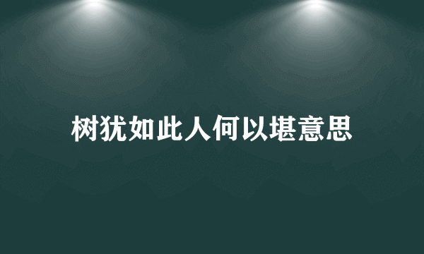 树犹如此人何以堪意思