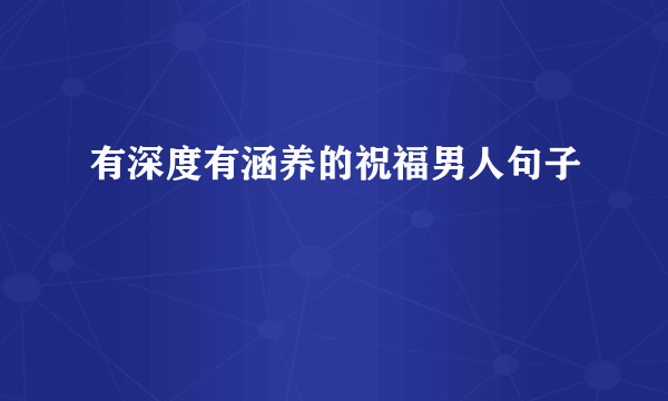 有深度有涵养的祝福男人句子