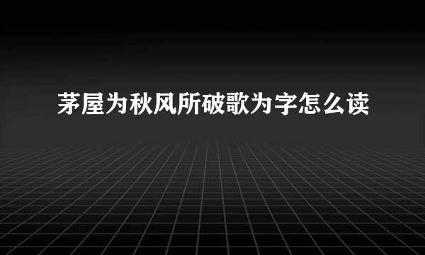 茅屋为秋风所破歌为字怎么读