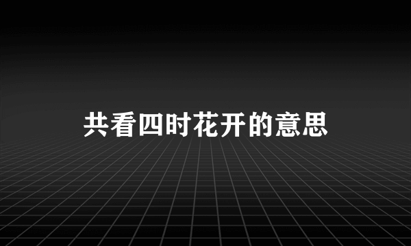 共看四时花开的意思