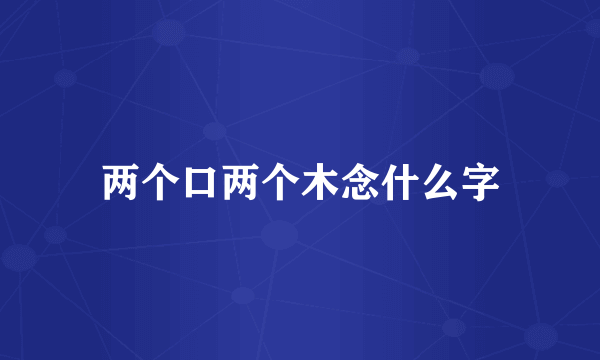两个口两个木念什么字