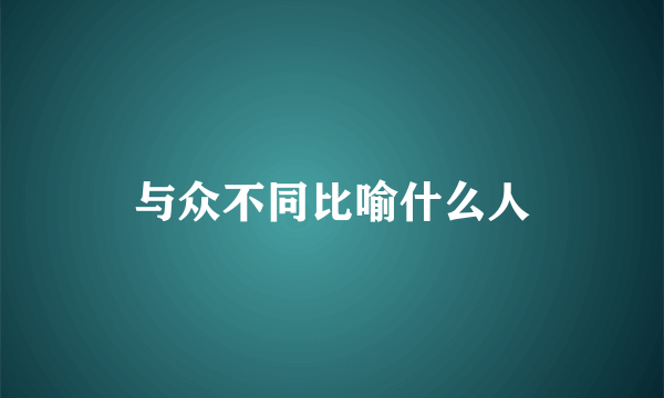 与众不同比喻什么人