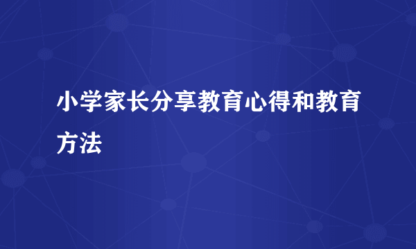 小学家长分享教育心得和教育方法