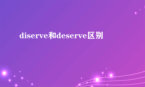 diserve和deserve区别