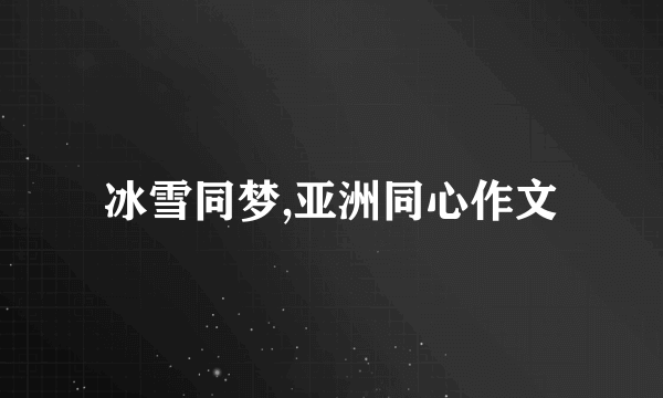 冰雪同梦,亚洲同心作文