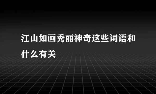 江山如画秀丽神奇这些词语和什么有关