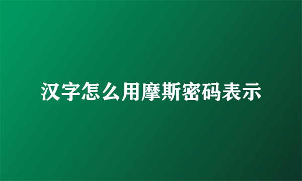 汉字怎么用摩斯密码表示