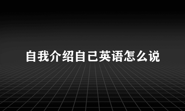 自我介绍自己英语怎么说