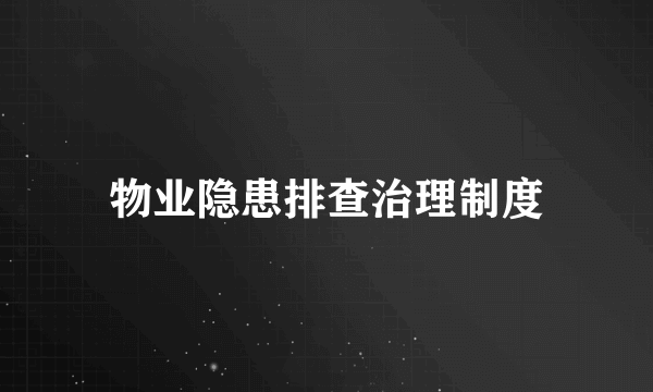 物业隐患排查治理制度
