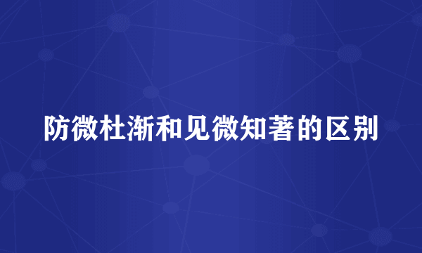 防微杜渐和见微知著的区别