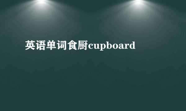 英语单词食厨cupboard