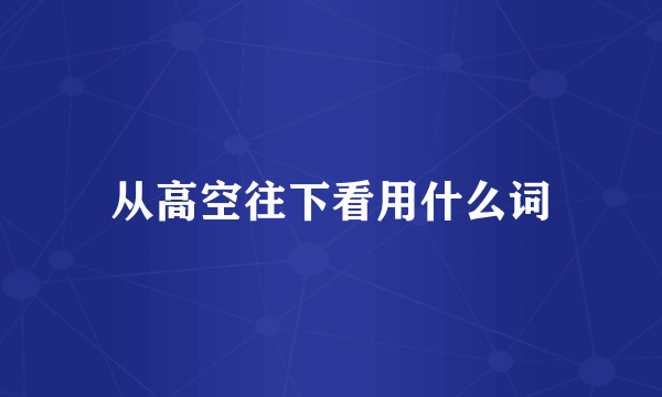 从高空往下看用什么词