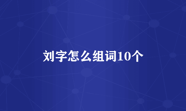 刘字怎么组词10个