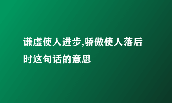 谦虚使人进步,骄傲使人落后时这句话的意思