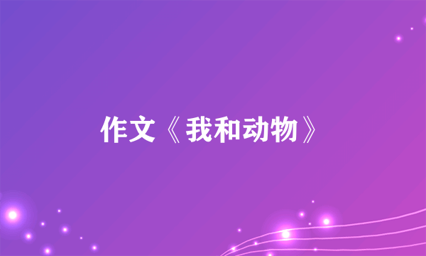 作文《我和动物》