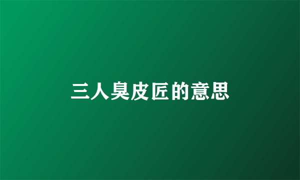 三人臭皮匠的意思