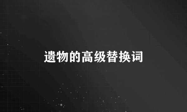 遗物的高级替换词