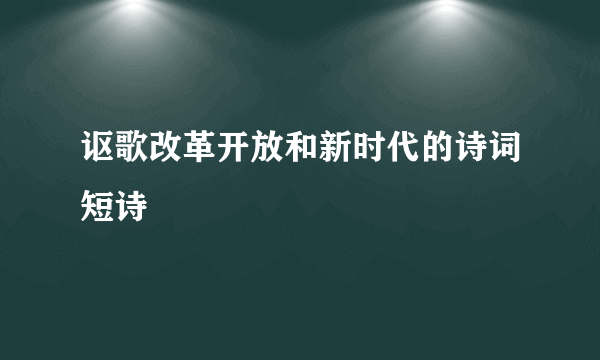 讴歌改革开放和新时代的诗词短诗