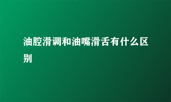油腔滑调和油嘴滑舌有什么区别
