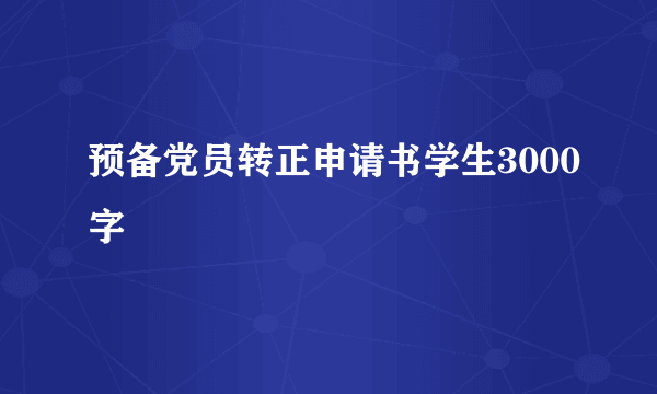预备党员转正申请书学生3000字